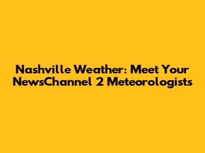 Nashville Weather: Meet Your NewsChannel 2 Meteorologists