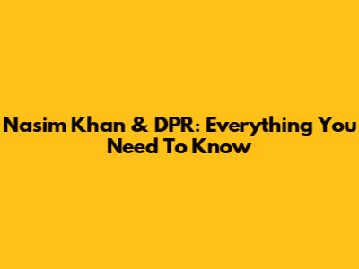 Nasim Khan & DPR: Everything You Need To Know