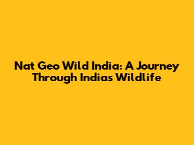 Nat Geo Wild India: A Journey Through India's Wildlife