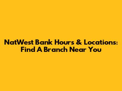 NatWest Bank Hours & Locations: Find A Branch Near You