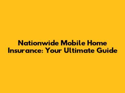 Nationwide Mobile Home Insurance: Your Ultimate Guide