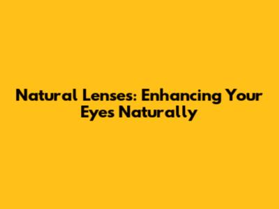 Natural Lenses: Enhancing Your Eyes Naturally