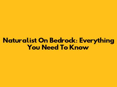 Naturalist On Bedrock: Everything You Need To Know