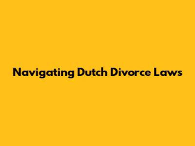 Navigating Dutch Divorce Laws