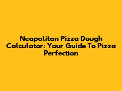 Neapolitan Pizza Dough Calculator: Your Guide To Pizza Perfection
