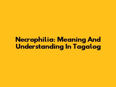 Necrophilia: Meaning And Understanding In Tagalog