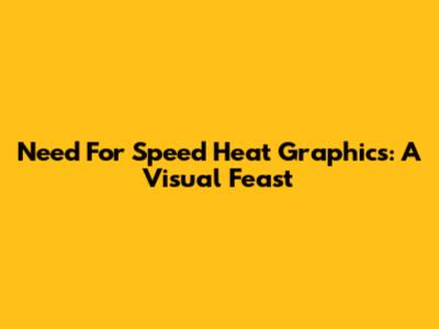 Need For Speed Heat Graphics: A Visual Feast