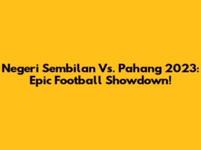 Negeri Sembilan Vs. Pahang 2023: Epic Football Showdown!