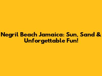 Negril Beach Jamaica: Sun, Sand & Unforgettable Fun!