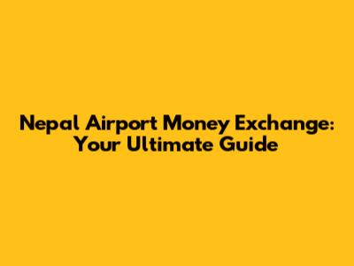 Nepal Airport Money Exchange: Your Ultimate Guide