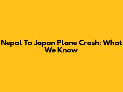 Nepal To Japan Plane Crash: What We Know