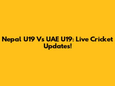 Nepal U19 Vs UAE U19: Live Cricket Updates!