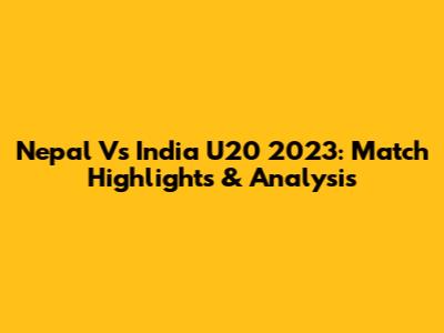 Nepal Vs India U20 2023: Match Highlights & Analysis