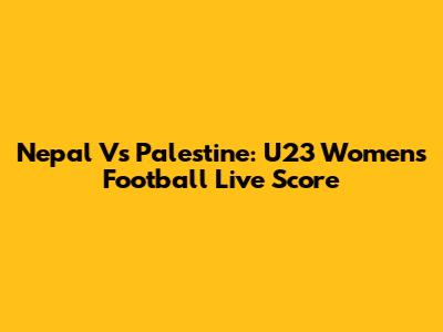 Nepal Vs Palestine: U23 Women's Football Live Score