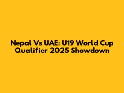 Nepal Vs UAE: U19 World Cup Qualifier 2025 Showdown