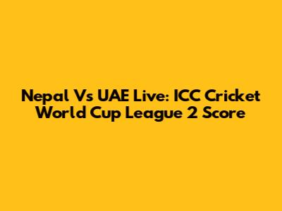 Nepal Vs UAE Live: ICC Cricket World Cup League 2 Score