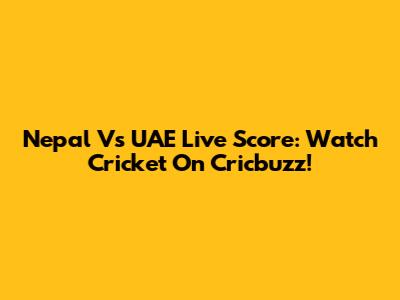 Nepal Vs UAE Live Score: Watch Cricket On Cricbuzz!