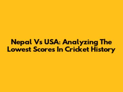 Nepal Vs USA: Analyzing The Lowest Scores In Cricket History