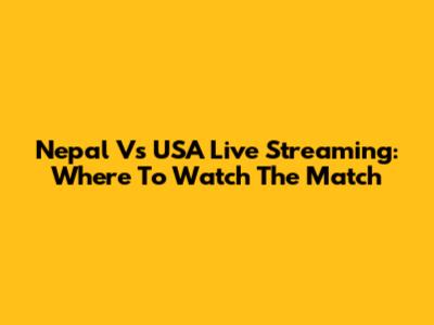 Nepal Vs USA Live Streaming: Where To Watch The Match