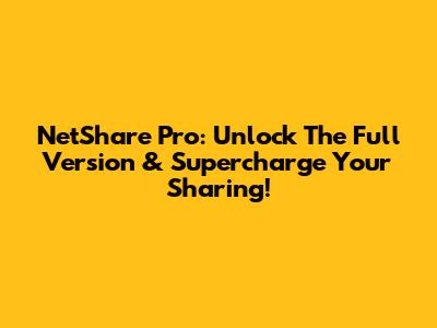 NetShare Pro: Unlock The Full Version & Supercharge Your Sharing!