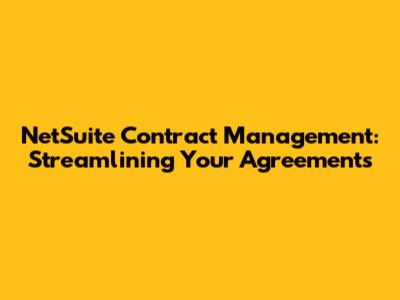 NetSuite Contract Management: Streamlining Your Agreements