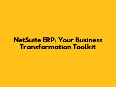 NetSuite ERP: Your Business Transformation Toolkit
