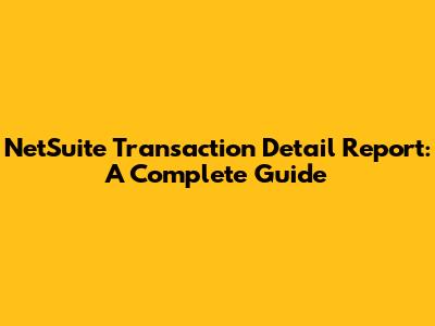 NetSuite Transaction Detail Report: A Complete Guide