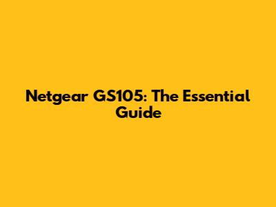 Netgear GS105: The Essential Guide