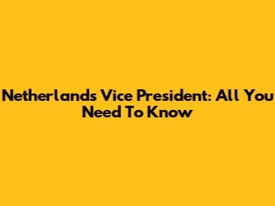 Netherlands' Vice President: All You Need To Know