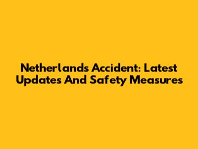 Netherlands Accident: Latest Updates And Safety Measures