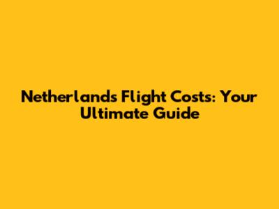 Netherlands Flight Costs: Your Ultimate Guide