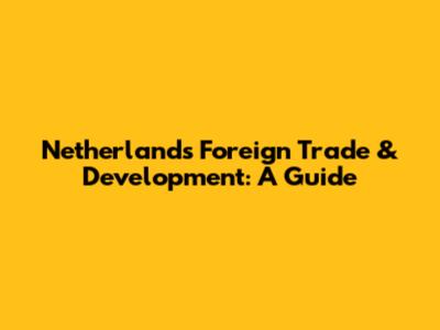 Netherlands Foreign Trade & Development: A Guide