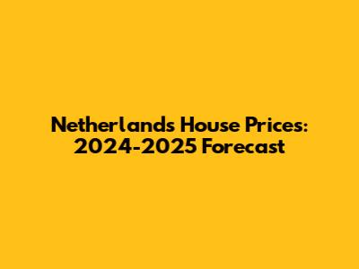 Netherlands House Prices: 2024-2025 Forecast