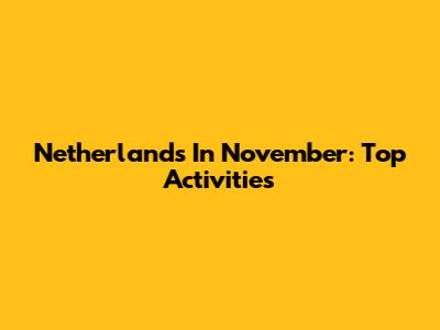 Netherlands In November: Top Activities