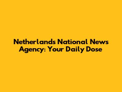 Netherlands National News Agency: Your Daily Dose