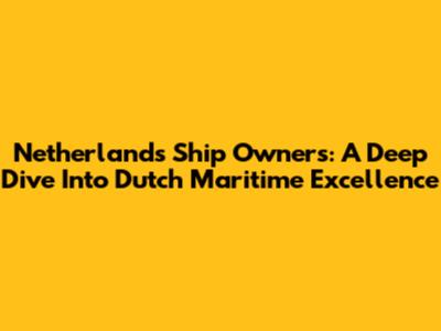 Netherlands Ship Owners: A Deep Dive Into Dutch Maritime Excellence