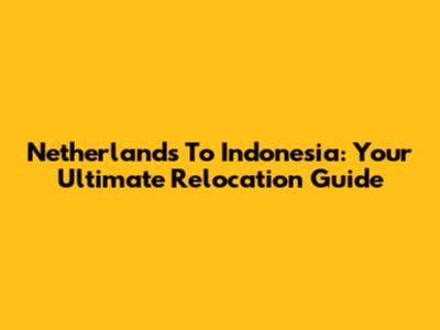 Netherlands To Indonesia: Your Ultimate Relocation Guide