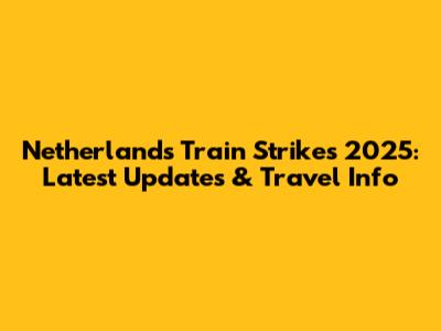 Netherlands Train Strikes 2025: Latest Updates & Travel Info