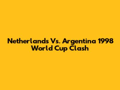 Netherlands Vs. Argentina 1998 World Cup Clash