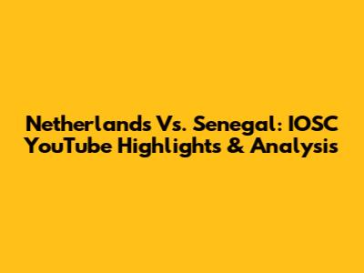 Netherlands Vs. Senegal: IOSC YouTube Highlights & Analysis