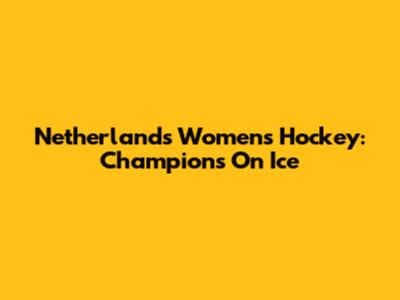 Netherlands Women's Hockey: Champions On Ice