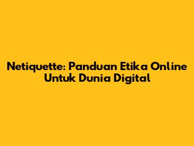 Netiquette: Panduan Etika Online Untuk Dunia Digital