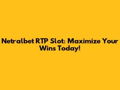 Netralbet RTP Slot: Maximize Your Wins Today!