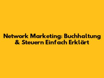 Network Marketing: Buchhaltung & Steuern Einfach Erklärt