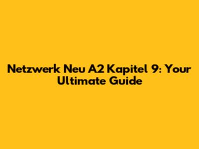 Netzwerk Neu A2 Kapitel 9: Your Ultimate Guide