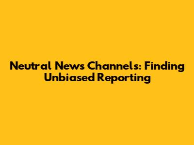 Neutral News Channels: Finding Unbiased Reporting