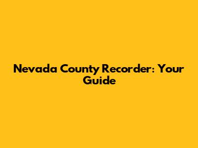 Nevada County Recorder: Your Guide