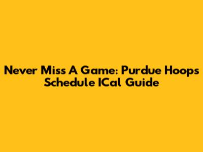 Never Miss A Game: Purdue Hoops Schedule ICal Guide