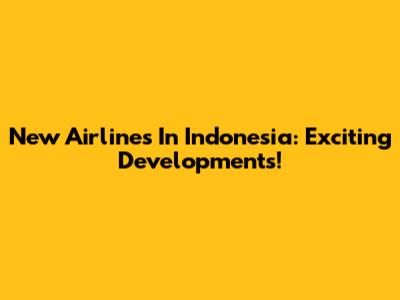 New Airlines In Indonesia: Exciting Developments!