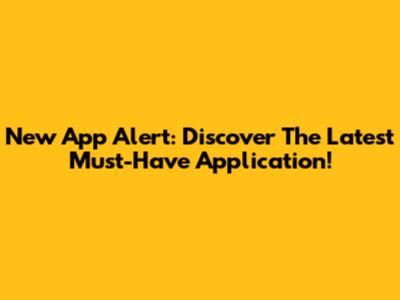 New App Alert: Discover The Latest Must-Have Application!